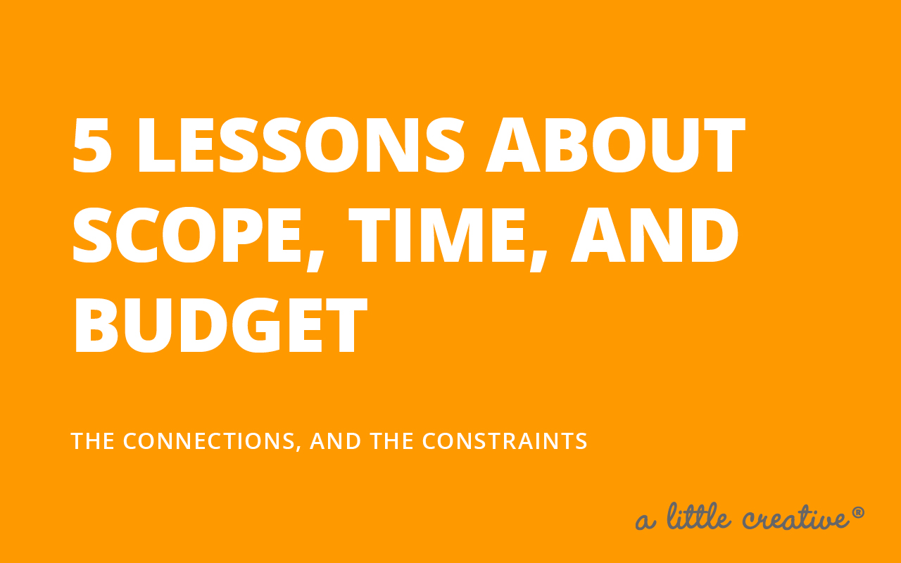 a little creative // the connection between scope, time, and budget
